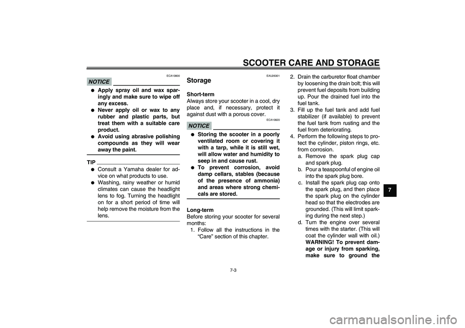 YAMAHA AEROX50 2009  Owners Manual SCOOTER CARE AND STORAGE
7-3
7
NOTICE
ECA10800

Apply spray oil and wax spar-
ingly and make sure to wipe off
any excess.

Never apply oil or wax to any
rubber and plastic parts, but
treat them with