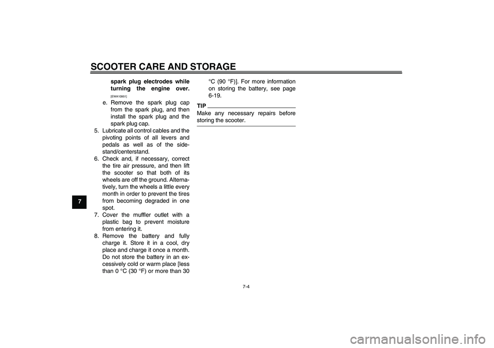 YAMAHA AEROX50 2009  Owners Manual SCOOTER CARE AND STORAGE
7-4
7spark plug electrodes while
turning the engine over.
[EWA10951]
e. Remove the spark plug cap
from the spark plug, and then
install the spark plug and the
spark plug cap.
