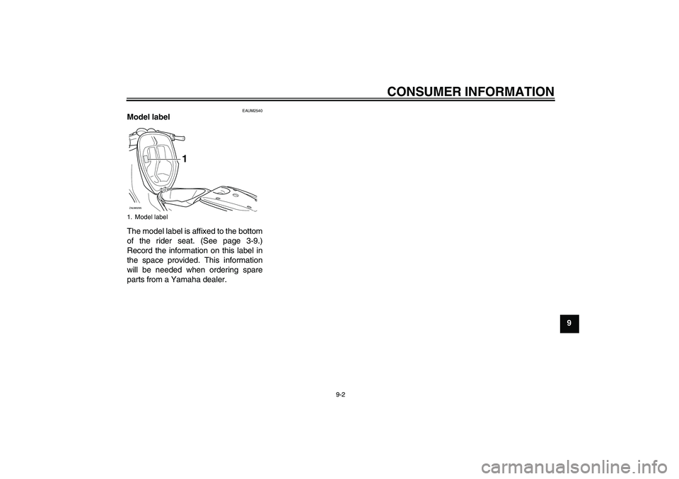 YAMAHA AEROX50 2009  Owners Manual CONSUMER INFORMATION
9-2
9
EAUM2540
Model label 
The model label is affixed to the bottom
of the rider seat. (See page 3-9.)
Record the information on this label in
the space provided. This informatio