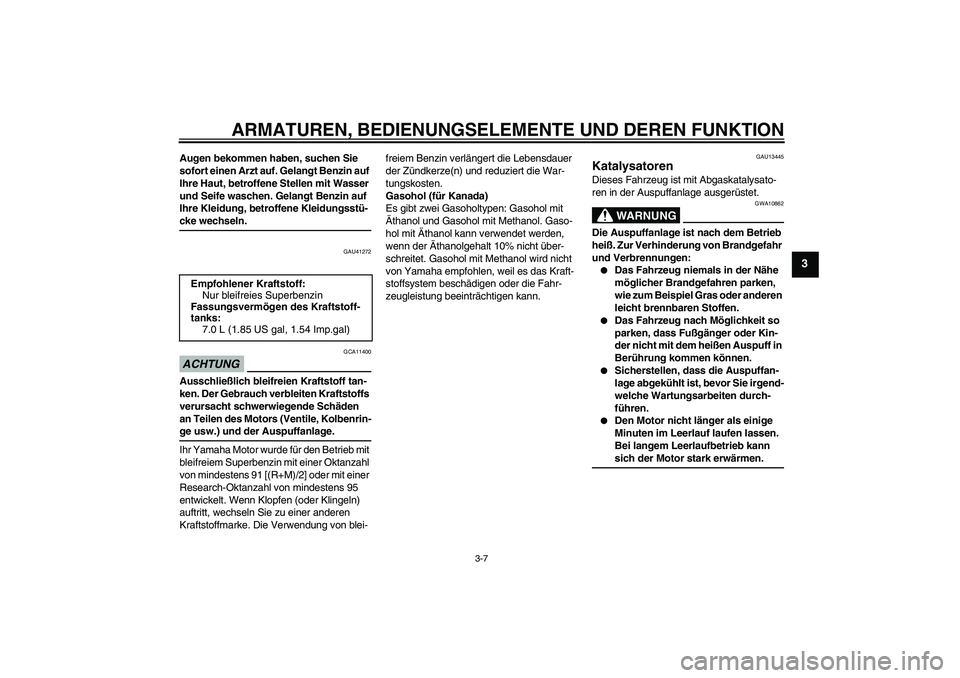YAMAHA AEROX50 2009  Betriebsanleitungen (in German) ARMATUREN, BEDIENUNGSELEMENTE UND DEREN FUNKTION
3-7
3
Augen bekommen haben, suchen Sie 
sofort einen Arzt auf. Gelangt Benzin auf 
Ihre Haut, betroffene Stellen mit Wasser 
und Seife waschen. Gelangt