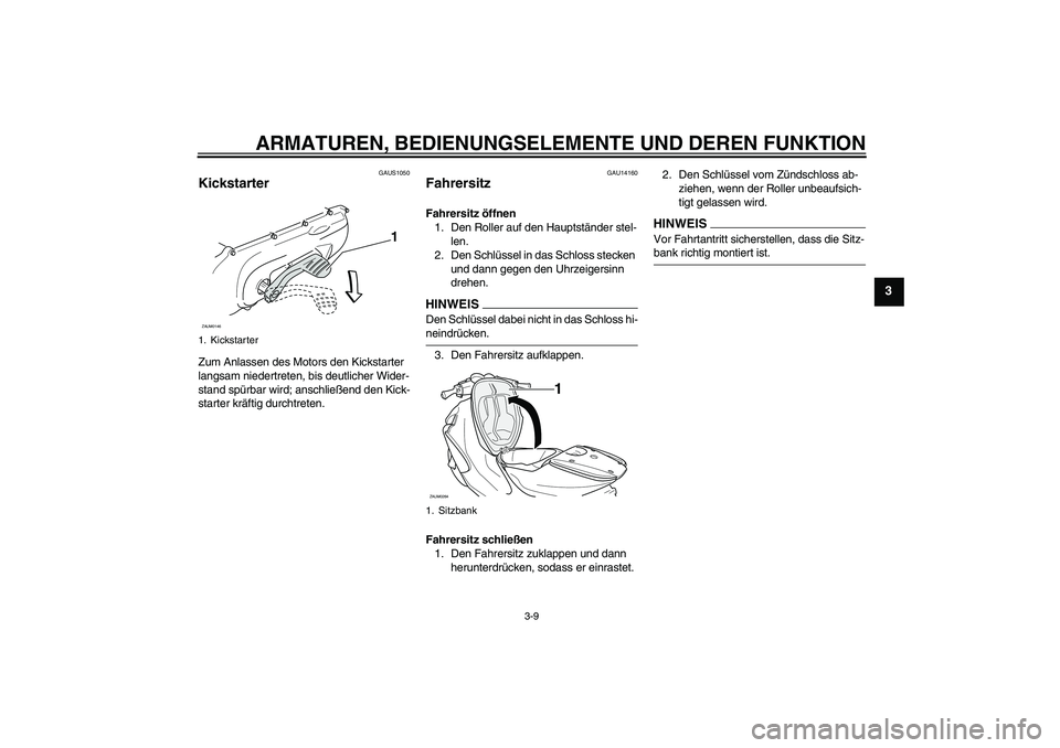 YAMAHA AEROX50 2009  Betriebsanleitungen (in German) ARMATUREN, BEDIENUNGSELEMENTE UND DEREN FUNKTION
3-9
3
GAUS1050
Kickstarter Zum Anlassen des Motors den Kickstarter 
langsam niedertreten, bis deutlicher Wider-
stand spürbar wird; anschließend den 