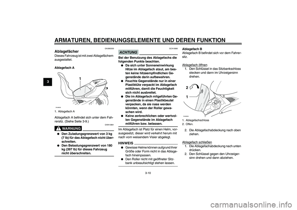 YAMAHA AEROX50 2009  Betriebsanleitungen (in German) ARMATUREN, BEDIENUNGSELEMENTE UND DEREN FUNKTION
3-10
3
GAUM2530
Ablagefächer Dieses Fahrzeug ist mit zwei Ablagefächern 
ausgestattet.
Ablagefach A
Ablagefach A befindet sich unter dem Fah-
rersitz