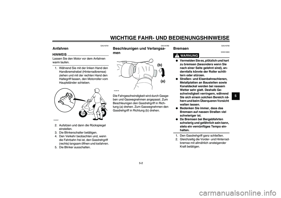 YAMAHA AEROX50 2009  Betriebsanleitungen (in German) WICHTIGE FAHR- UND BEDIENUNGSHINWEISE
5-2
5
GAU16761
Anfahren HINWEISLassen Sie den Motor vor dem Anfahren warm laufen.
1. Während Sie mit der linken Hand den 
Handbremshebel (Hinterradbremse) 
ziehe