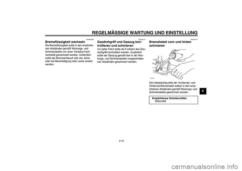 YAMAHA AEROX50 2009  Betriebsanleitungen (in German) REGELMÄSSIGE WARTUNG UND EINSTELLUNG
6-16
6
GAUM1360
Bremsflüssigkeit wechseln Die Bremsflüssigkeit sollte in den empfohle-
nen Abständen gemäß Wartungs- und 
Schmiertabelle von einer Yamaha-Fac