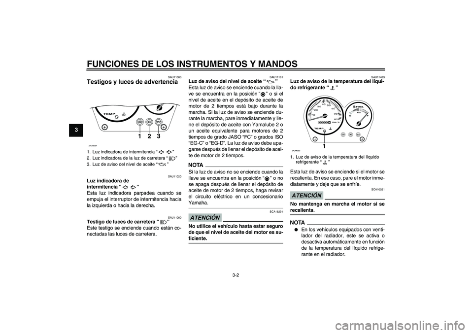 YAMAHA AEROX50 2009  Manuale de Empleo (in Spanish) FUNCIONES DE LOS INSTRUMENTOS Y MANDOS
3-2
3
SAU11003
Testigos y luces de advertencia 
SAU11020
Luz indicadora de 
intermitencia“” 
Esta luz indicadora parpadea cuando se
empuja el interruptor de 