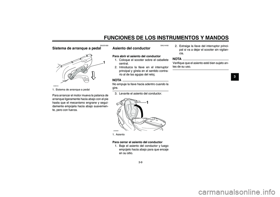 YAMAHA AEROX50 2009  Manuale de Empleo (in Spanish) FUNCIONES DE LOS INSTRUMENTOS Y MANDOS
3-9
3
SAUS1050
Sistema de arranque a pedal Para arrancar el motor mueva la palanca de
arranque ligeramente hacia abajo con el pie
hasta que el mecanismo engrane 