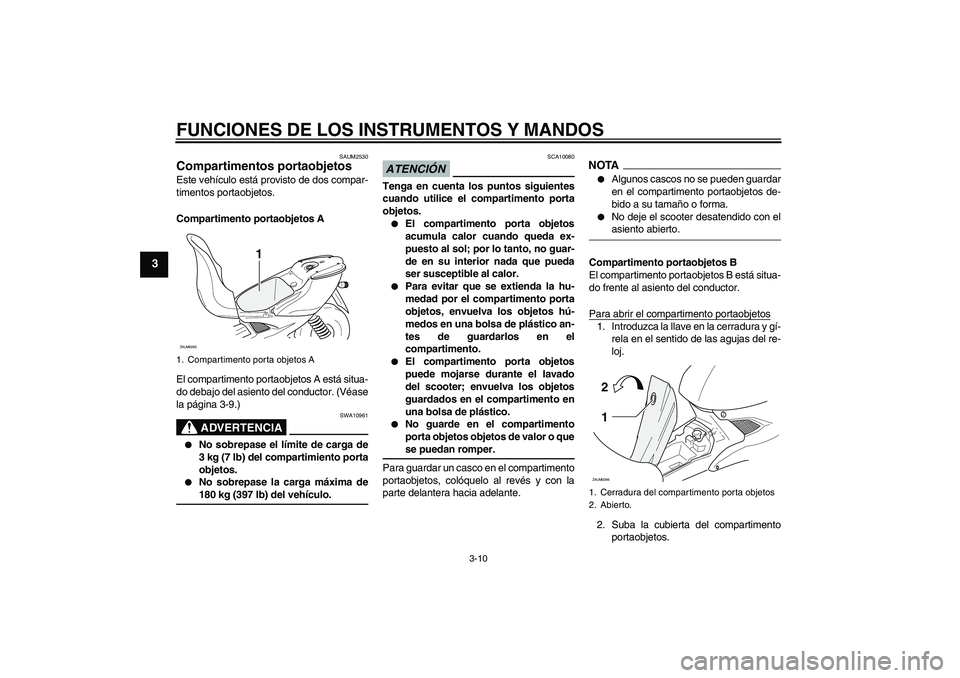 YAMAHA AEROX50 2009  Manuale de Empleo (in Spanish) FUNCIONES DE LOS INSTRUMENTOS Y MANDOS
3-10
3
SAUM2530
Compartimentos portaobjetos Este vehículo está provisto de dos compar-
timentos portaobjetos.
Compartimento portaobjetos A
El compartimento por