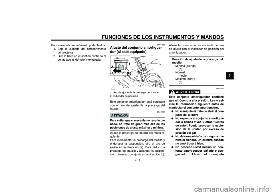 YAMAHA AEROX50 2009  Manuale de Empleo (in Spanish) FUNCIONES DE LOS INSTRUMENTOS Y MANDOS
3-11
3
Para cerrar el compartimento portaobjetos1. Baje la cubierta del compartimento
portaobjetos.
2. Gire la llave en el sentido contrario al
de las agujas del