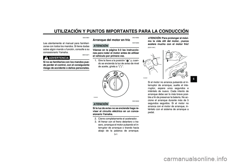 YAMAHA AEROX50 2009  Manuale de Empleo (in Spanish) UTILIZACIÓN Y PUNTOS IMPORTANTES PARA LA CONDUCCIÓN
5-1
5
SAU15951
Lea atentamente el manual para familiari-
zarse con todos los mandos. Si tiene dudas
sobre algún mando o función, consulte a su
c