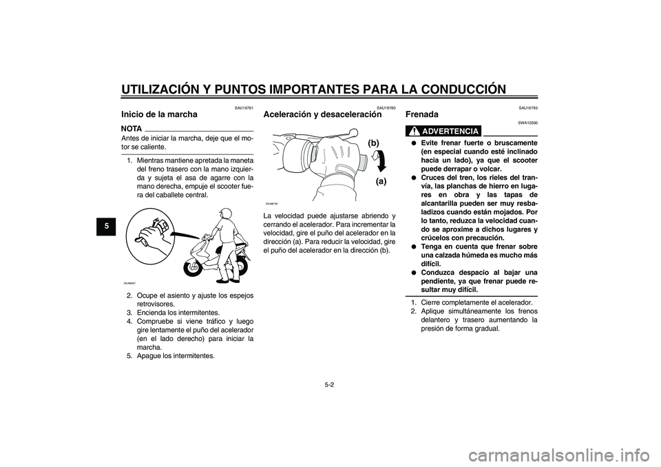 YAMAHA AEROX50 2009  Manuale de Empleo (in Spanish) UTILIZACIÓN Y PUNTOS IMPORTANTES PARA LA CONDUCCIÓN
5-2
5
SAU16761
Inicio de la marcha NOTAAntes de iniciar la marcha, deje que el mo-tor se caliente.
1. Mientras mantiene apretada la maneta
del fre
