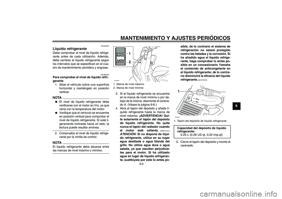 YAMAHA AEROX50 2009  Manuale de Empleo (in Spanish) MANTENIMIENTO Y AJUSTES PERIÓDICOS
6-9
6
SAU20070
Líquido refrigerante Debe comprobar el nivel de líquido refrige-
rante antes de cada utilización. Además,
debe cambiar el líquido refrigerante s