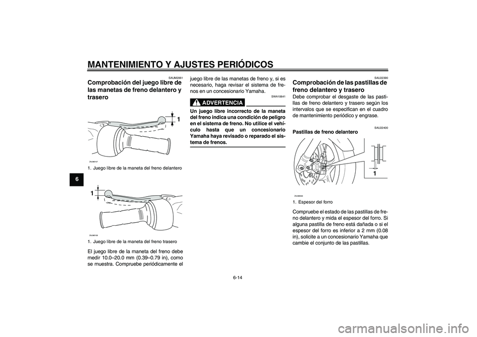 YAMAHA AEROX50 2009  Manuale de Empleo (in Spanish) MANTENIMIENTO Y AJUSTES PERIÓDICOS
6-14
6
SAUM2061
Comprobación del juego libre de 
las manetas de freno delantero y 
trasero El juego libre de la maneta del freno debe
medir 10.0–20.0 mm (0.39–