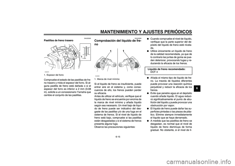 YAMAHA AEROX50 2009  Manuale de Empleo (in Spanish) MANTENIMIENTO Y AJUSTES PERIÓDICOS
6-15
6
SAU22500
Pastillas de freno trasero
Compruebe el estado de las pastillas de fre-
no trasero y mida el espesor del forro. Si al-
guna pastilla de freno está 