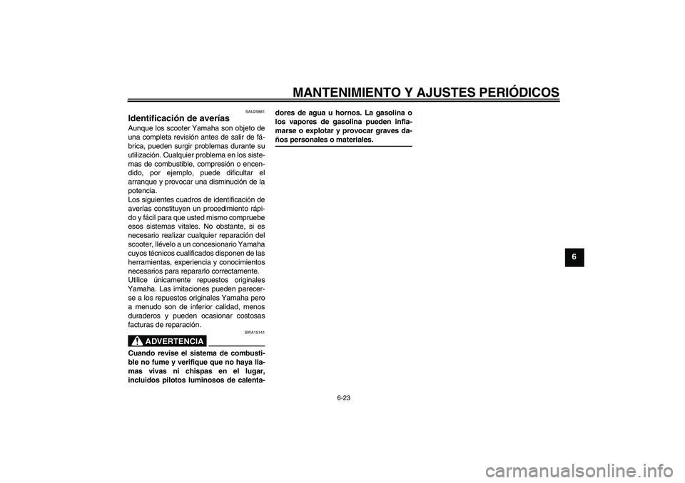 YAMAHA AEROX50 2009  Manuale de Empleo (in Spanish) MANTENIMIENTO Y AJUSTES PERIÓDICOS
6-23
6
SAU25881
Identificación de averías Aunque los scooter Yamaha son objeto de
una completa revisión antes de salir de fá-
brica, pueden surgir problemas dur