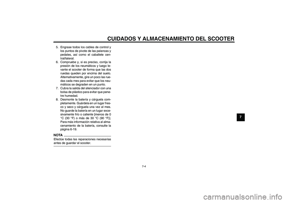 YAMAHA AEROX50 2009  Manuale de Empleo (in Spanish) CUIDADOS Y ALMACENAMIENTO DEL SCOOTER
7-4
7
5. Engrase todos los cables de control y
los puntos de pivote de las palancas y
pedales, así como el caballete cen-
tral/lateral.
6. Compruebe y, si es pre