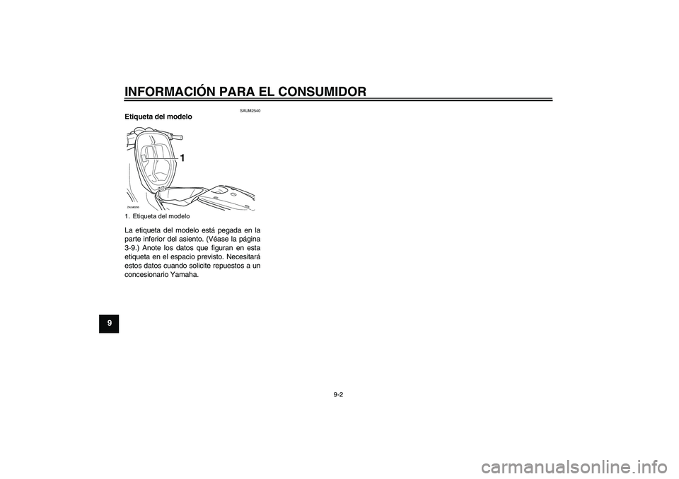 YAMAHA AEROX50 2009  Manuale de Empleo (in Spanish) INFORMACIÓN PARA EL CONSUMIDOR
9-2
9
SAUM2540
Etiqueta del modelo 
La etiqueta del modelo está pegada en la
parte inferior del asiento. (Véase la página
3-9.) Anote los datos que figuran en esta
e