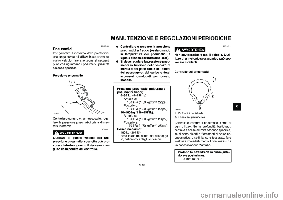 YAMAHA AEROX50 2009  Manuale duso (in Italian) MANUTENZIONE E REGOLAZIONI PERIODICHE
6-12
6
HAU21872
Pneumatici Per garantire il massimo delle prestazioni,
una lunga durata e l’utilizzo in sicurezza del
vostro veicolo, fare attenzione ai seguent