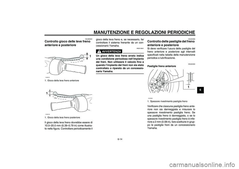 YAMAHA AEROX50 2009  Manuale duso (in Italian) MANUTENZIONE E REGOLAZIONI PERIODICHE
6-14
6
HAUM2061
Controllo gioco delle leve freno 
anteriore e posteriore Il gioco della leva freno dovrebbe essere di
10.0–20.0 mm (0.39–0.79 in) come illustr