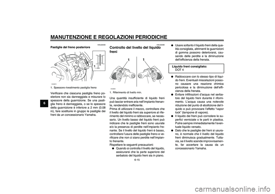 YAMAHA AEROX50 2009  Manuale duso (in Italian) MANUTENZIONE E REGOLAZIONI PERIODICHE
6-15
6
HAU22500
Pastiglie del freno posteriore
Verificare che ciascuna pastiglia freno po-
steriore non sia danneggiata e misurare lo
spessore della guarnizione. 