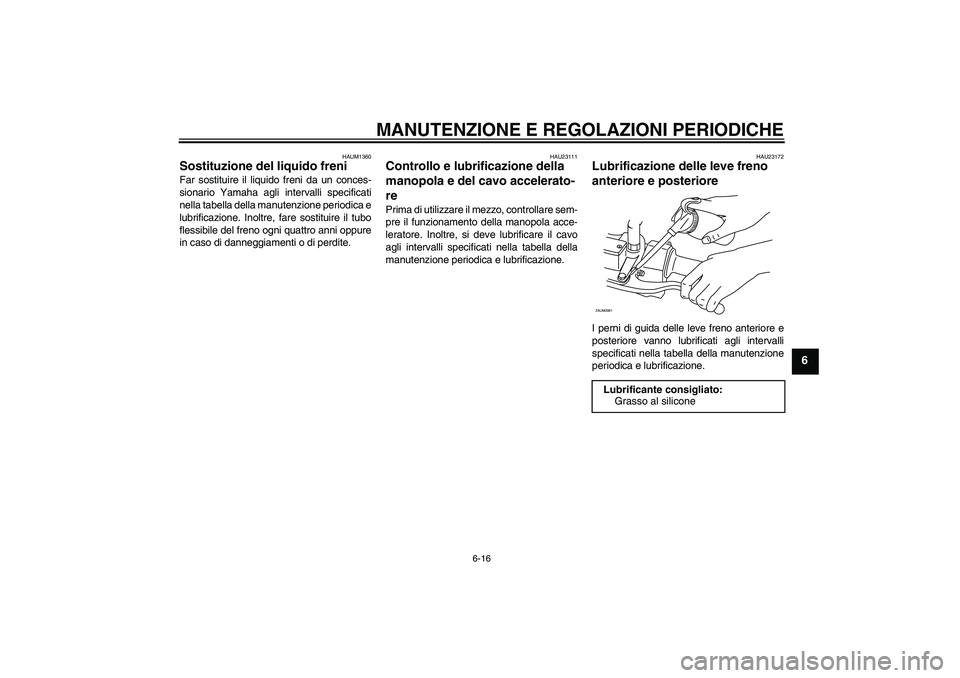 YAMAHA AEROX50 2009  Manuale duso (in Italian) MANUTENZIONE E REGOLAZIONI PERIODICHE
6-16
6
HAUM1360
Sostituzione del liquido freni Far sostituire il liquido freni da un conces-
sionario Yamaha agli intervalli specificati
nella tabella della manut