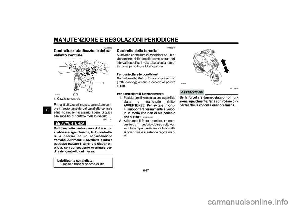 YAMAHA AEROX50 2009  Manuale duso (in Italian) MANUTENZIONE E REGOLAZIONI PERIODICHE
6-17
6
HAU23192
Controllo e lubrificazione del ca-
valletto centrale Prima di utilizzare il mezzo, controllare sem-
pre il funzionamento del cavalletto centrale
e