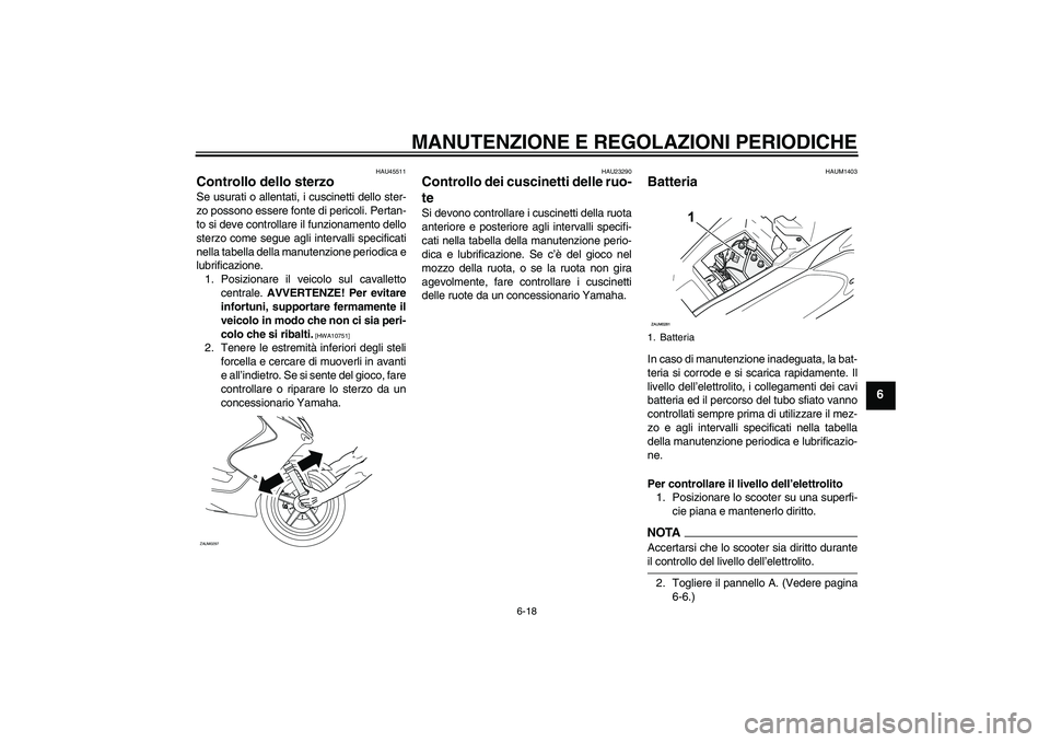 YAMAHA AEROX50 2009  Manuale duso (in Italian) MANUTENZIONE E REGOLAZIONI PERIODICHE
6-18
6
HAU45511
Controllo dello sterzo Se usurati o allentati, i cuscinetti dello ster-
zo possono essere fonte di pericoli. Pertan-
to si deve controllare il fun