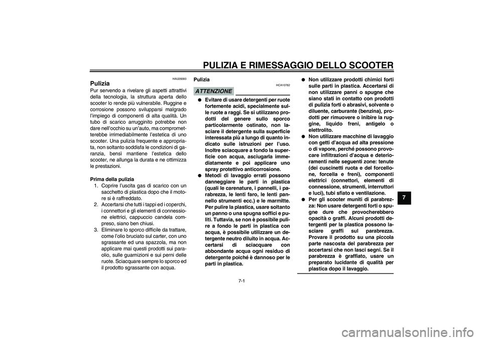 YAMAHA AEROX50 2009 Manuale duso (in Italian) PULIZIA E RIMESSAGGIO DELLO SCOOTER
7-1
7
HAU26093
Pulizia Pur servendo a rivelare gli aspetti attrattivi
della tecnologia, la struttura aperta dello
scooter lo rende più vulnerabile. Ruggine e
corro YAMAHA AEROX50 2009 Manuale duso (in Italian) PULIZIA E RIMESSAGGIO DELLO SCOOTER
7-1
7
HAU26093
Pulizia Pur servendo a rivelare gli aspetti attrattivi
della tecnologia, la struttura aperta dello
scooter lo rende più vulnerabile. Ruggine e
corro