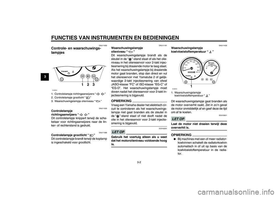 YAMAHA AEROX50 2009  Instructieboekje (in Dutch) FUNCTIES VAN INSTRUMENTEN EN BEDIENINGEN
3-2
3
DAU11003
Controle- en waarschuwings-
lampjes 
DAU11020
Controlelampje 
richtingaanwijzers“” 
Dit controlelampje knippert terwijl de scha-
kelaar voor
