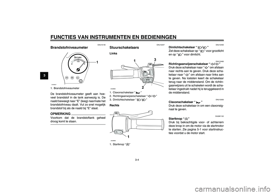 YAMAHA AEROX50 2009 Instructieboekje (in Dutch) FUNCTIES VAN INSTRUMENTEN EN BEDIENINGEN
3-4
3
DAU12140
Brandstofniveaumeter De brandstofniveaumeter geeft aan hoe-
veel brandstof in de tank aanwezig is. De
naald beweegt naar “E” (leeg) naarmate YAMAHA AEROX50 2009 Instructieboekje (in Dutch) FUNCTIES VAN INSTRUMENTEN EN BEDIENINGEN
3-4
3
DAU12140
Brandstofniveaumeter De brandstofniveaumeter geeft aan hoe-
veel brandstof in de tank aanwezig is. De
naald beweegt naar “E” (leeg) naarmate