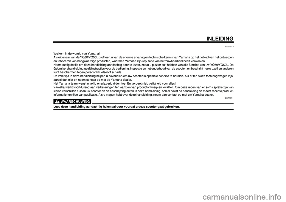 YAMAHA AEROX50 2009 Instructieboekje (in Dutch) INLEIDING
DAU10113
Welkom in de wereld van Yamaha!
Als eigenaar van de YQ50/YQ50L profiteert u van de enorme ervaring en technische kennis van Yamaha op het gebied van het ontwerpen
en fabriceren van YAMAHA AEROX50 2009 Instructieboekje (in Dutch) INLEIDING
DAU10113
Welkom in de wereld van Yamaha!
Als eigenaar van de YQ50/YQ50L profiteert u van de enorme ervaring en technische kennis van Yamaha op het gebied van het ontwerpen
en fabriceren van