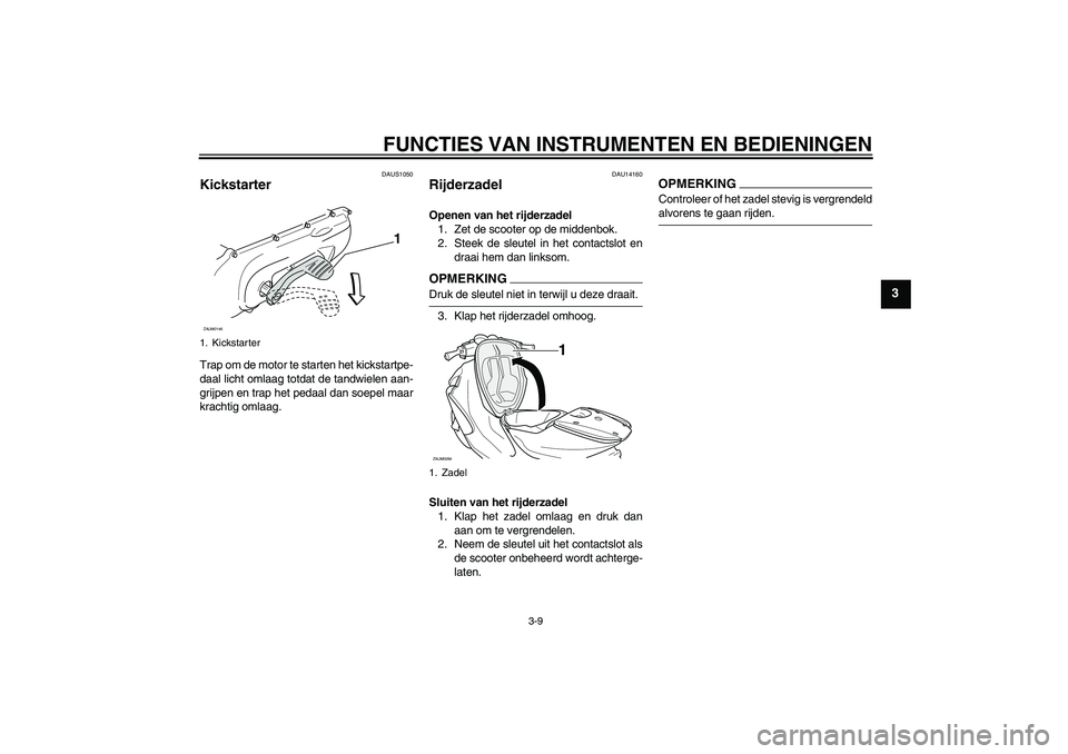 YAMAHA AEROX50 2009  Instructieboekje (in Dutch) FUNCTIES VAN INSTRUMENTEN EN BEDIENINGEN
3-9
3
DAUS1050
Kickstarter Trap om de motor te starten het kickstartpe-
daal licht omlaag totdat de tandwielen aan-
grijpen en trap het pedaal dan soepel maar

