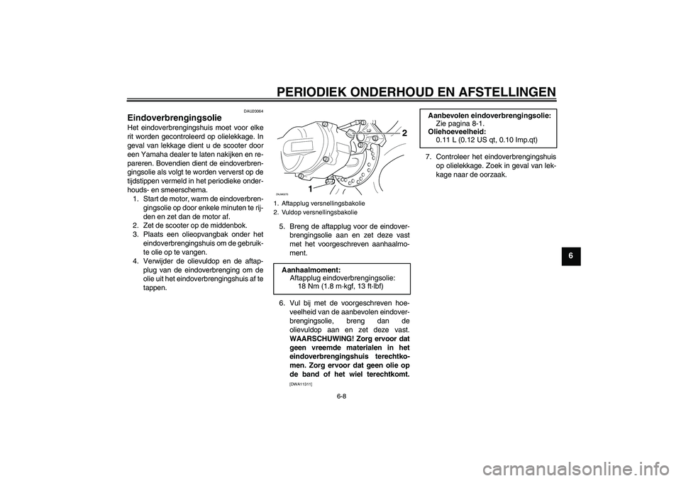YAMAHA AEROX50 2009 Instructieboekje (in Dutch) PERIODIEK ONDERHOUD EN AFSTELLINGEN
6-8
6
DAU20064
Eindoverbrengingsolie Het eindoverbrengingshuis moet voor elke
rit worden gecontroleerd op olielekkage. In
geval van lekkage dient u de scooter door
YAMAHA AEROX50 2009 Instructieboekje (in Dutch) PERIODIEK ONDERHOUD EN AFSTELLINGEN
6-8
6
DAU20064
Eindoverbrengingsolie Het eindoverbrengingshuis moet voor elke
rit worden gecontroleerd op olielekkage. In
geval van lekkage dient u de scooter door