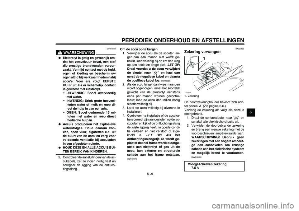 YAMAHA AEROX50 2009 Instructieboekje (in Dutch) PERIODIEK ONDERHOUD EN AFSTELLINGEN
6-20
6
WAARSCHUWING
DWA10760
Elektrolyt is giftig en gevaarlijk om-
dat het zwavelzuur bevat, een stof
die ernstige brandwonden veroor-
zaakt. Vermijd contact met YAMAHA AEROX50 2009 Instructieboekje (in Dutch) PERIODIEK ONDERHOUD EN AFSTELLINGEN
6-20
6
WAARSCHUWING
DWA10760
Elektrolyt is giftig en gevaarlijk om-
dat het zwavelzuur bevat, een stof
die ernstige brandwonden veroor-
zaakt. Vermijd contact met