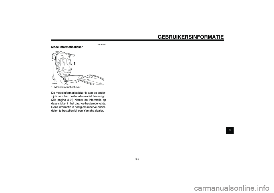 YAMAHA AEROX50 2009  Instructieboekje (in Dutch) GEBRUIKERSINFORMATIE
9-2
9
DAUM2540
Modelinformatiesticker 
De modelinformatiesticker is aan de onder-
zijde van het bestuurderszadel bevestigd.
(Zie pagina 3-9.) Noteer de informatie op
deze sticker 