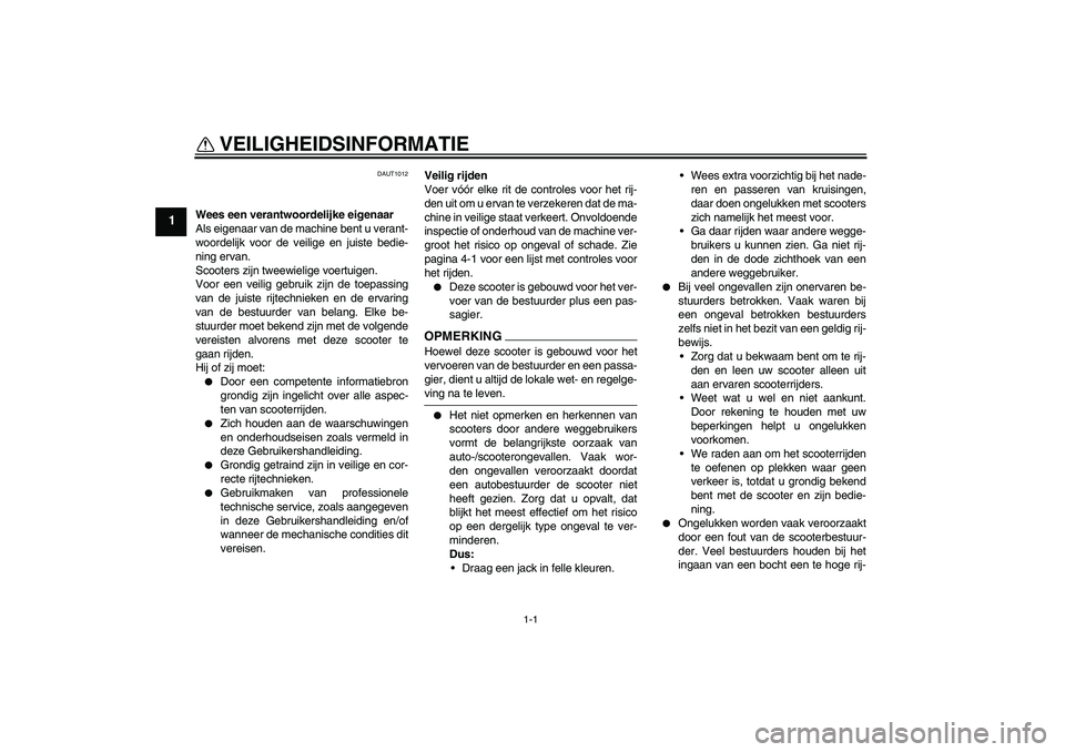 YAMAHA AEROX50 2009 Instructieboekje (in Dutch) 1-1
1
VEILIGHEIDSINFORMATIE
DAUT1012
Wees een verantwoordelijke eigenaar
Als eigenaar van de machine bent u verant-
woordelijk voor de veilige en juiste bedie-
ning ervan.
Scooters zijn tweewielige v YAMAHA AEROX50 2009 Instructieboekje (in Dutch) 1-1
1
VEILIGHEIDSINFORMATIE
DAUT1012
Wees een verantwoordelijke eigenaar
Als eigenaar van de machine bent u verant-
woordelijk voor de veilige en juiste bedie-
ning ervan.
Scooters zijn tweewielige v