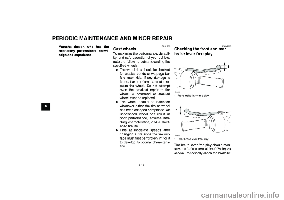 YAMAHA AEROX50 2007 Owners Manual PERIODIC MAINTENANCE AND MINOR REPAIR
6-13
6Yamaha dealer, who has the
necessary professional knowl-
edge and experience.
EAU21960
Cast wheels To maximize the performance, durabil-
ity, and safe opera YAMAHA AEROX50 2007 Owners Manual PERIODIC MAINTENANCE AND MINOR REPAIR
6-13
6Yamaha dealer, who has the
necessary professional knowl-
edge and experience.
EAU21960
Cast wheels To maximize the performance, durabil-
ity, and safe opera