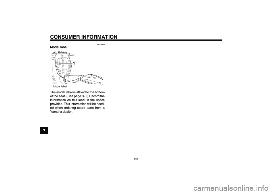 YAMAHA AEROX50 2007  Owners Manual CONSUMER INFORMATION
9-2
9
EAU26490
Model label 
The model label is affixed to the bottom
of the seat. (See page 3-8.) Record the
information on this label in the space
provided. This information will