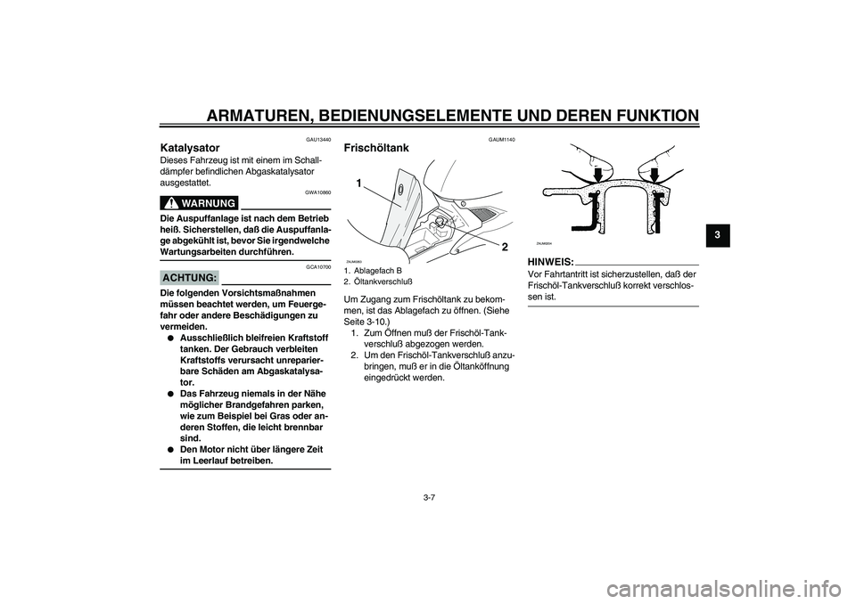 YAMAHA AEROX50 2007 Betriebsanleitungen (in German) ARMATUREN, BEDIENUNGSELEMENTE UND DEREN FUNKTION
3-7
3
GAU13440
Katalysator Dieses Fahrzeug ist mit einem im Schall-
dämpfer befindlichen Abgaskatalysator
ausgestattet.
WARNUNG
GWA10860
Die Auspuffa YAMAHA AEROX50 2007 Betriebsanleitungen (in German) ARMATUREN, BEDIENUNGSELEMENTE UND DEREN FUNKTION
3-7
3
GAU13440
Katalysator Dieses Fahrzeug ist mit einem im Schall-
dämpfer befindlichen Abgaskatalysator
ausgestattet.
WARNUNG
GWA10860
Die Auspuffa