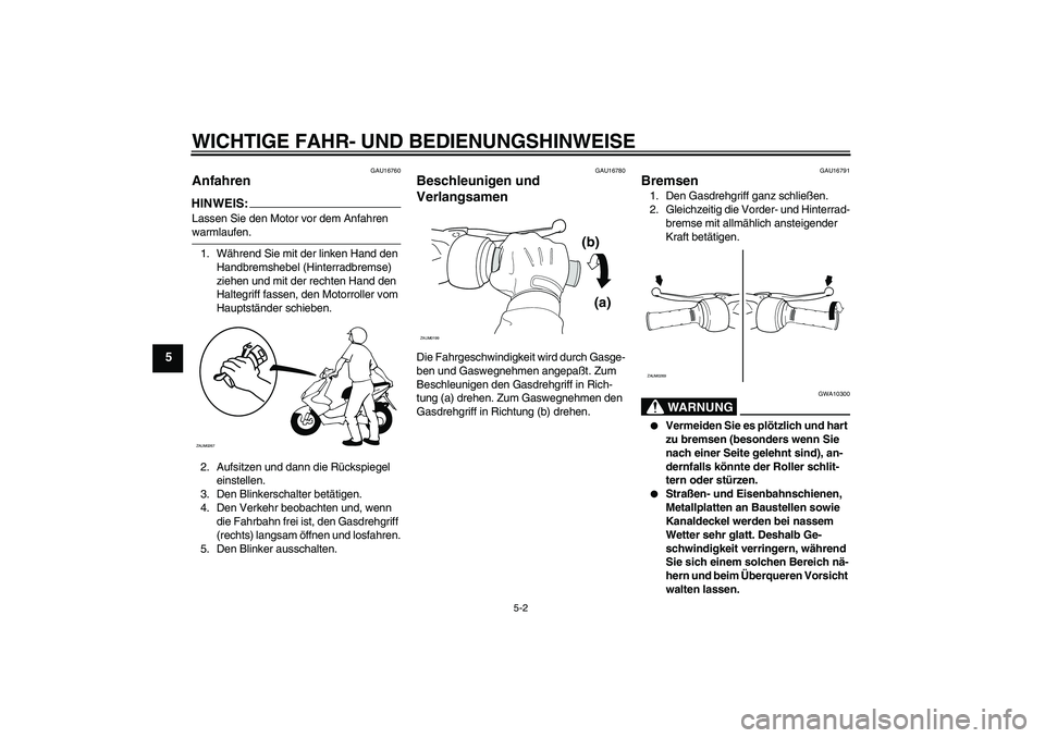 YAMAHA AEROX50 2007 Betriebsanleitungen (in German) WICHTIGE FAHR- UND BEDIENUNGSHINWEISE
5-2
5
GAU16760
Anfahren HINWEIS:Lassen Sie den Motor vor dem Anfahren warmlaufen.
1. Während Sie mit der linken Hand den
Handbremshebel (Hinterradbremse)
ziehe YAMAHA AEROX50 2007 Betriebsanleitungen (in German) WICHTIGE FAHR- UND BEDIENUNGSHINWEISE
5-2
5
GAU16760
Anfahren HINWEIS:Lassen Sie den Motor vor dem Anfahren warmlaufen.
1. Während Sie mit der linken Hand den
Handbremshebel (Hinterradbremse)
ziehe