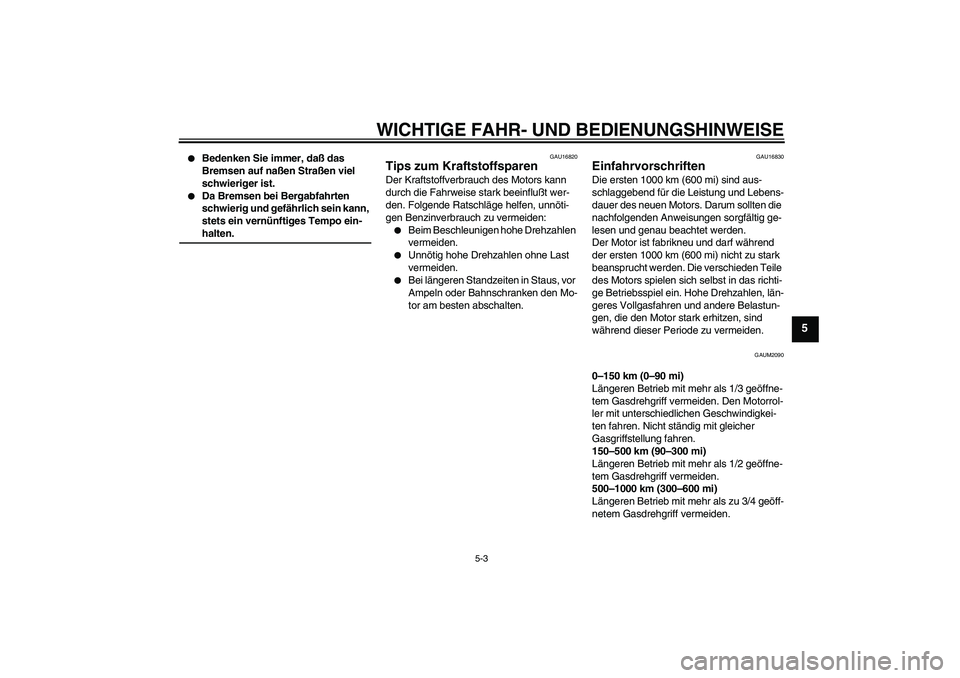 YAMAHA AEROX50 2007 Betriebsanleitungen (in German) WICHTIGE FAHR- UND BEDIENUNGSHINWEISE
5-3
5
Bedenken Sie immer, daß das
Bremsen auf naßen Straßen viel
schwieriger ist.
Da Bremsen bei Bergabfahrten
schwierig und gefährlich sein kann,
ste YAMAHA AEROX50 2007 Betriebsanleitungen (in German) WICHTIGE FAHR- UND BEDIENUNGSHINWEISE
5-3
5
Bedenken Sie immer, daß das
Bremsen auf naßen Straßen viel
schwieriger ist.
Da Bremsen bei Bergabfahrten
schwierig und gefährlich sein kann,
ste
