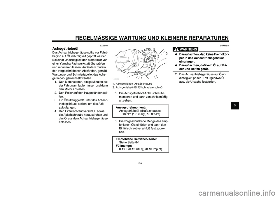 YAMAHA AEROX50 2007 Betriebsanleitungen (in German) REGELMÄSSIGE WARTUNG UND KLEINERE REPARATUREN
6-7
6
GAU20060
Achsgetriebeöl Das Achsantriebsgehäuse sollte vor Fahrt-
beginn auf Ölundichtigkeit geprüft werden.
Bei einer Undichtigkeit den Motor YAMAHA AEROX50 2007 Betriebsanleitungen (in German) REGELMÄSSIGE WARTUNG UND KLEINERE REPARATUREN
6-7
6
GAU20060
Achsgetriebeöl Das Achsantriebsgehäuse sollte vor Fahrt-
beginn auf Ölundichtigkeit geprüft werden.
Bei einer Undichtigkeit den Motor