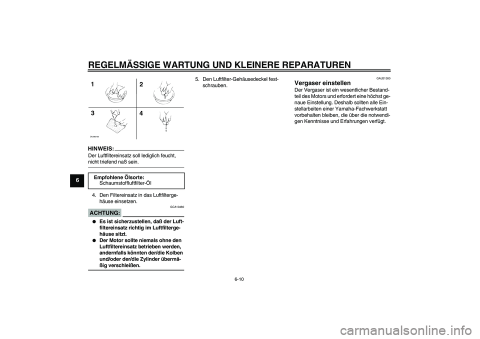 YAMAHA AEROX50 2007  Betriebsanleitungen (in German) REGELMÄSSIGE WARTUNG UND KLEINERE REPARATUREN
6-10
6
HINWEIS:Der Luftfiltereinsatz soll lediglich feucht, nicht triefend naß sein.
4. Den Filtereinsatz in das Luftfilterge-
häuse einsetzen.ACHTUNG: