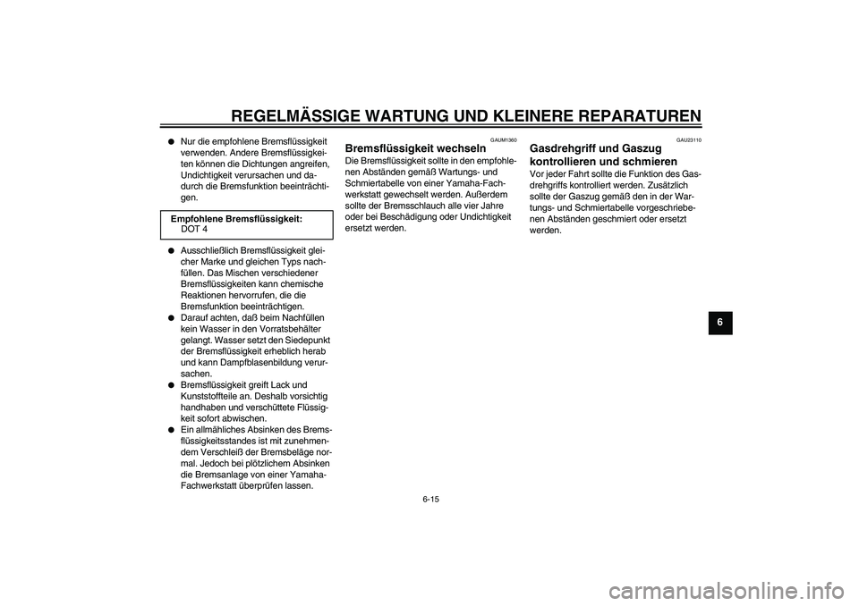 YAMAHA AEROX50 2007 Betriebsanleitungen (in German) REGELMÄSSIGE WARTUNG UND KLEINERE REPARATUREN
6-15
6
Nur die empfohlene Bremsflüssigkeit
verwenden. Andere Bremsflüssigkei-
ten können die Dichtungen angreifen,
Undichtigkeit verursachen und d YAMAHA AEROX50 2007 Betriebsanleitungen (in German) REGELMÄSSIGE WARTUNG UND KLEINERE REPARATUREN
6-15
6
Nur die empfohlene Bremsflüssigkeit
verwenden. Andere Bremsflüssigkei-
ten können die Dichtungen angreifen,
Undichtigkeit verursachen und d