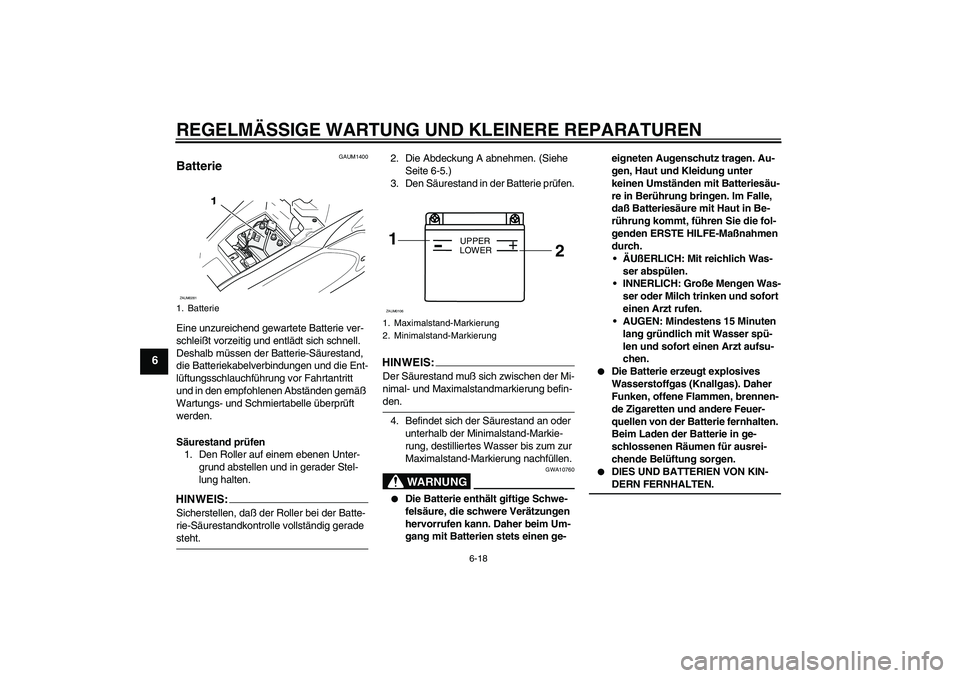 YAMAHA AEROX50 2007 Betriebsanleitungen (in German) REGELMÄSSIGE WARTUNG UND KLEINERE REPARATUREN
6-18
6
GAUM1400
Batterie Eine unzureichend gewartete Batterie ver-
schleißt vorzeitig und entlädt sich schnell.
Deshalb müssen der Batterie-Säuresta YAMAHA AEROX50 2007 Betriebsanleitungen (in German) REGELMÄSSIGE WARTUNG UND KLEINERE REPARATUREN
6-18
6
GAUM1400
Batterie Eine unzureichend gewartete Batterie ver-
schleißt vorzeitig und entlädt sich schnell.
Deshalb müssen der Batterie-Säuresta