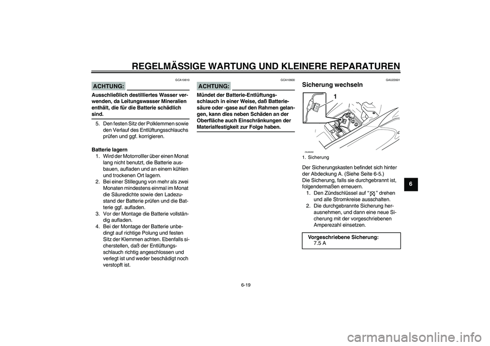 YAMAHA AEROX50 2007 Betriebsanleitungen (in German) REGELMÄSSIGE WARTUNG UND KLEINERE REPARATUREN
6-19
6
ACHTUNG:
GCA10610
Ausschließlich destilliertes Wasser ver-
wenden, da Leitungswasser Mineralien
enthält, die für die Batterie schädlich sind. YAMAHA AEROX50 2007 Betriebsanleitungen (in German) REGELMÄSSIGE WARTUNG UND KLEINERE REPARATUREN
6-19
6
ACHTUNG:
GCA10610
Ausschließlich destilliertes Wasser ver-
wenden, da Leitungswasser Mineralien
enthält, die für die Batterie schädlich sind.