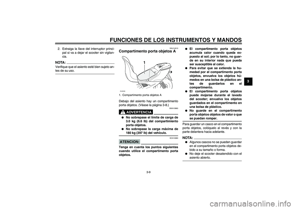 YAMAHA AEROX50 2005  Manuale de Empleo (in Spanish) FUNCIONES DE LOS INSTRUMENTOS Y MANDOS
3-9
3
2. Extraiga la llave del interruptor princi-
pal si va a dejar el scooter sin vigilan-
cia.NOTA:Verifique que el asiento esté bien sujeto an-tes de su uso