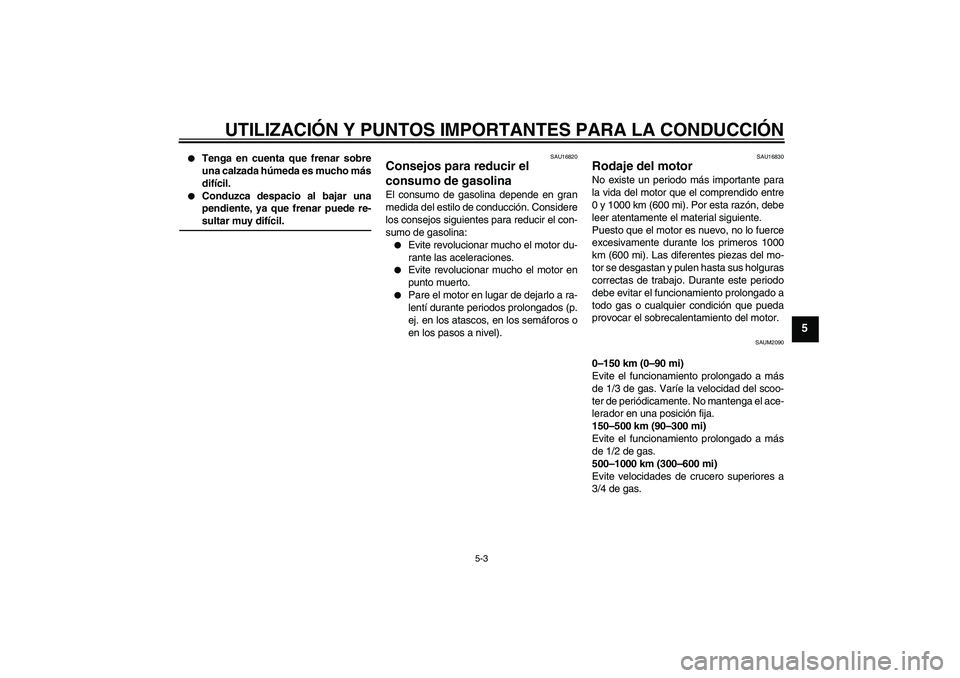 YAMAHA AEROX50 2007 Manuale de Empleo (in Spanish) UTILIZACIÓN Y PUNTOS IMPORTANTES PARA LA CONDUCCIÓN
5-3
5
Tenga en cuenta que frenar sobre
una calzada húmeda es mucho más
difícil.
Conduzca despacio al bajar una
pendiente, ya que frenar pue YAMAHA AEROX50 2007 Manuale de Empleo (in Spanish) UTILIZACIÓN Y PUNTOS IMPORTANTES PARA LA CONDUCCIÓN
5-3
5
Tenga en cuenta que frenar sobre
una calzada húmeda es mucho más
difícil.
Conduzca despacio al bajar una
pendiente, ya que frenar pue