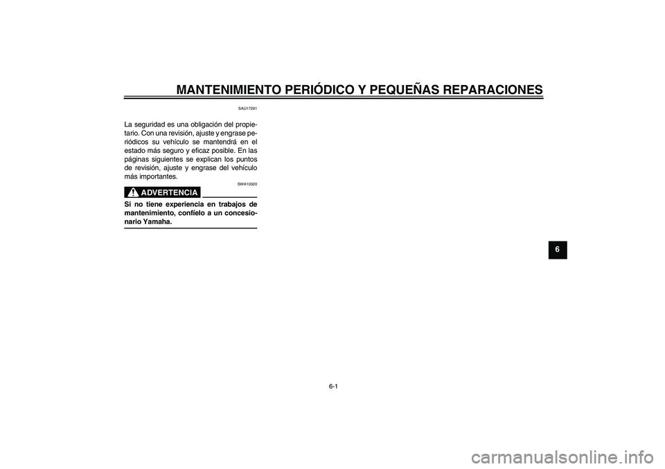 YAMAHA AEROX50 2007  Manuale de Empleo (in Spanish) MANTENIMIENTO PERIÓDICO Y PEQUEÑAS REPARACIONES
6-1
6
SAU17291
La seguridad es una obligación del propie-
tario. Con una revisión, ajuste y engrase pe-
riódicos su vehículo se mantendrá en el
e
