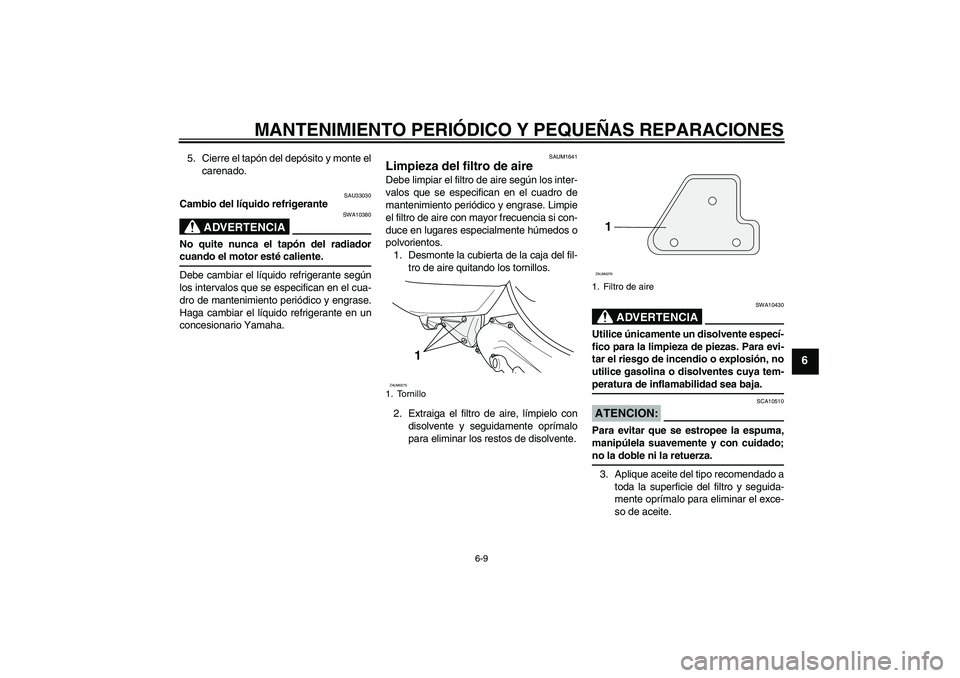 YAMAHA AEROX50 2007 Manuale de Empleo (in Spanish) MANTENIMIENTO PERIÓDICO Y PEQUEÑAS REPARACIONES
6-9
6
5. Cierre el tapón del depósito y monte el
carenado.
SAU33030
Cambio del líquido refrigerante
ADVERTENCIA
SWA10380
No quite nunca el tapón d YAMAHA AEROX50 2007 Manuale de Empleo (in Spanish) MANTENIMIENTO PERIÓDICO Y PEQUEÑAS REPARACIONES
6-9
6
5. Cierre el tapón del depósito y monte el
carenado.
SAU33030
Cambio del líquido refrigerante
ADVERTENCIA
SWA10380
No quite nunca el tapón d