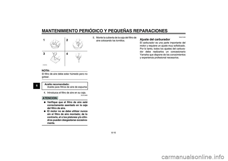 YAMAHA AEROX50 2007  Manuale de Empleo (in Spanish) MANTENIMIENTO PERIÓDICO Y PEQUEÑAS REPARACIONES
6-10
6
NOTA:El filtro de aire debe estar húmedo pero nogotear.
4. Introduzca el filtro de aire en su caja.ATENCION:
SCA10480

Verifique que el filtr